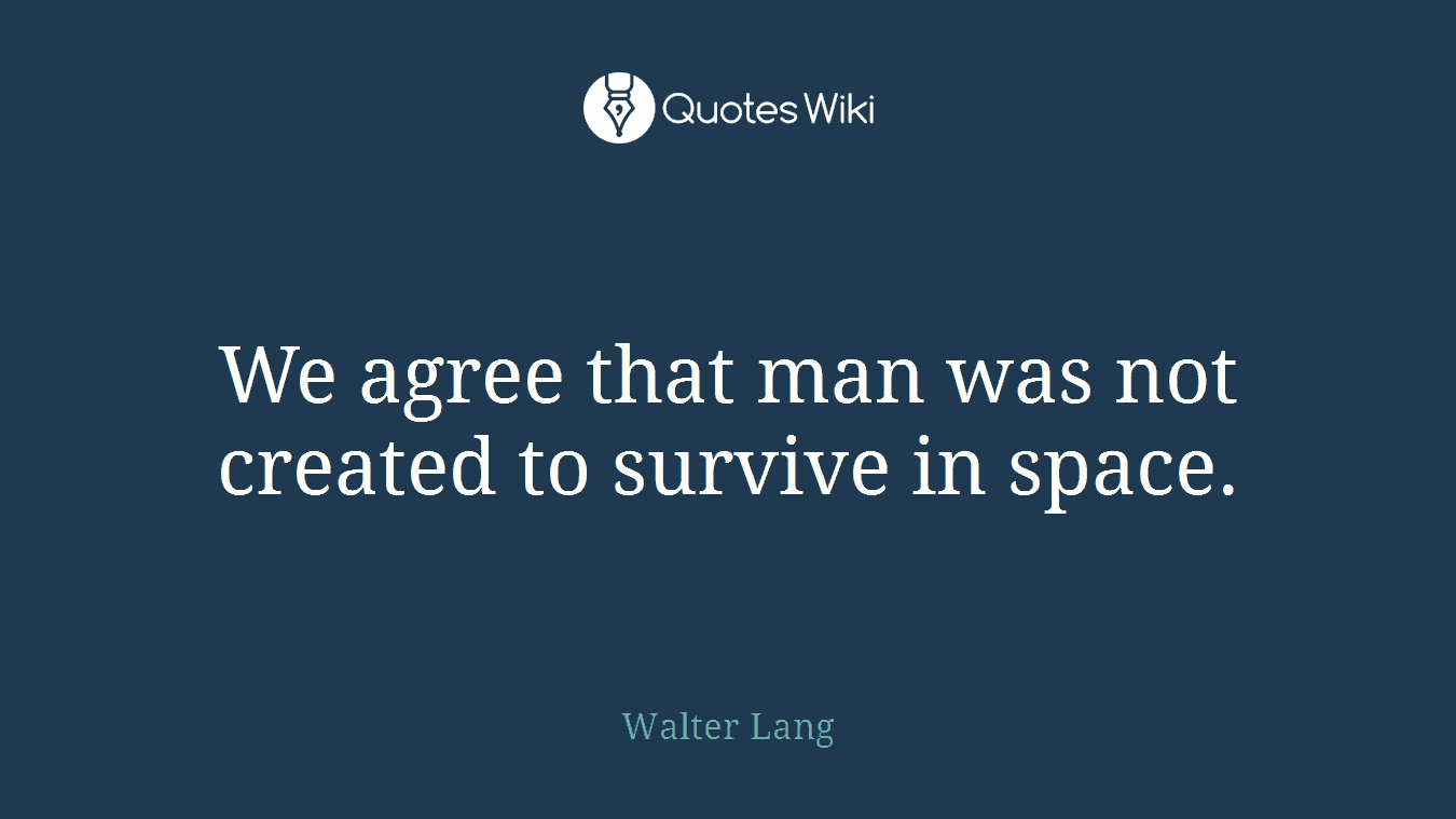 We agree that man was not created to survive in space.