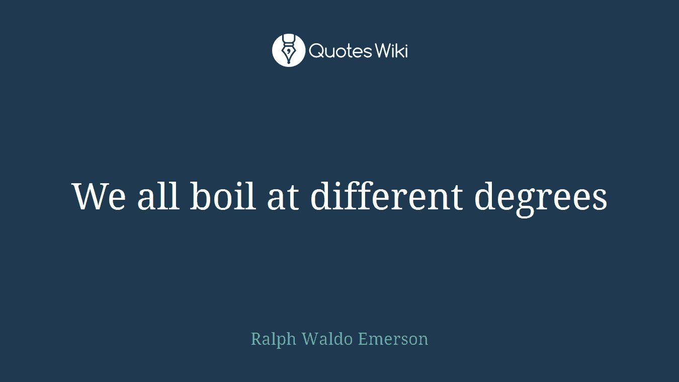 We all boil at different degrees