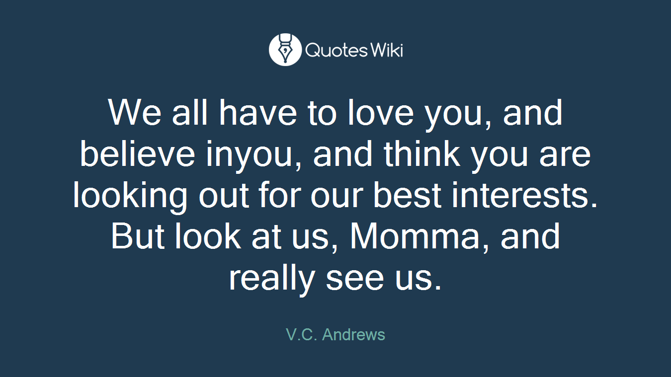We all have to love you, and believe inyou, and think you are looking out for our best interests. But look at us, Momma, and really see us.