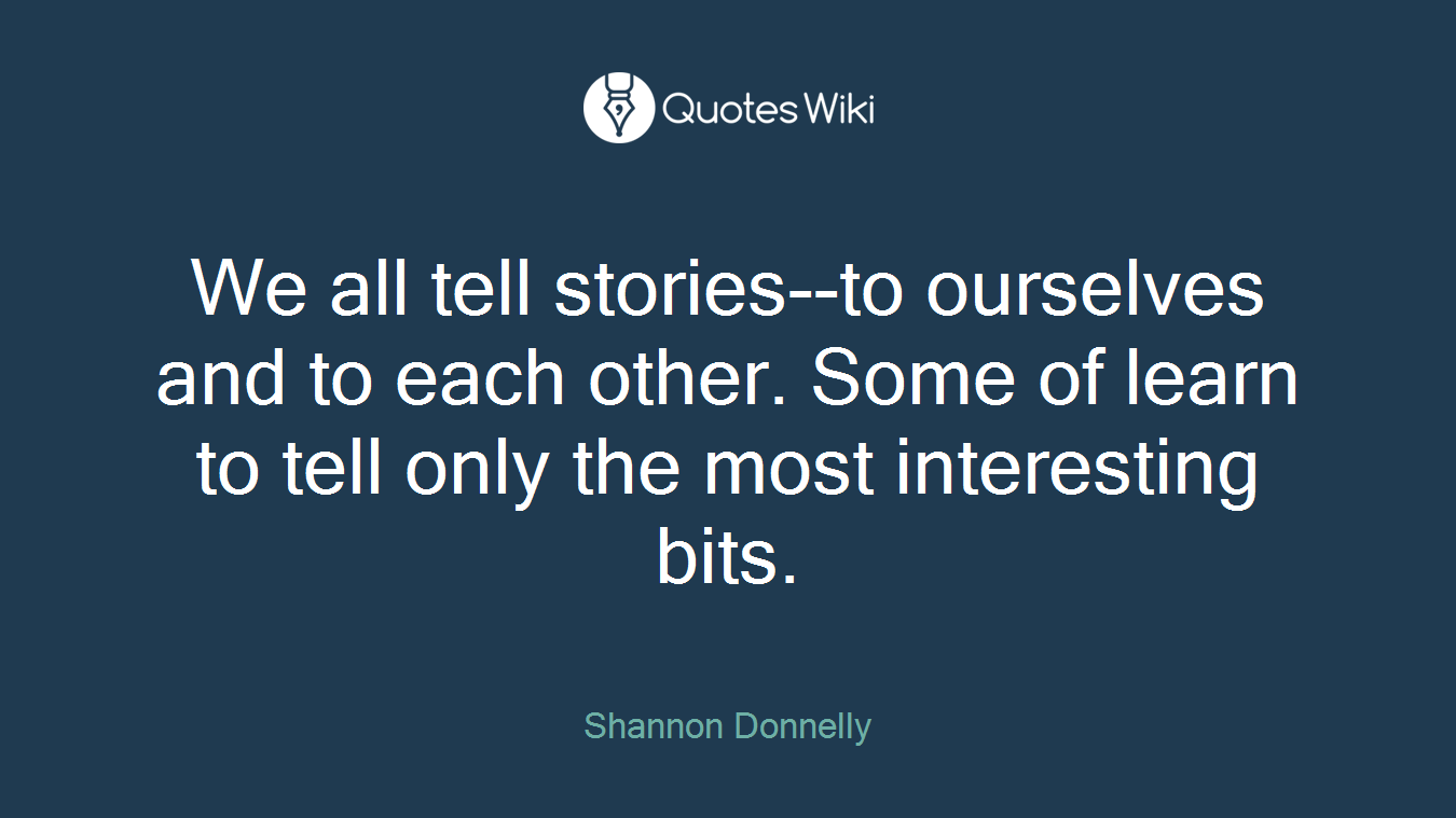 We all tell stories--to ourselves and to each other. Some of learn to tell only the most interesting bits.