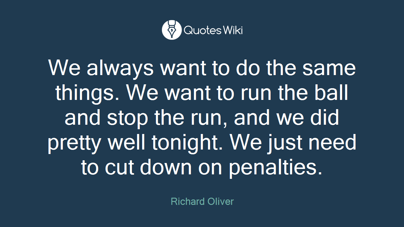 We always want to do the same things. We want to run the ball and stop the run, and we did pretty well tonight. We just need to cut down on penalties.