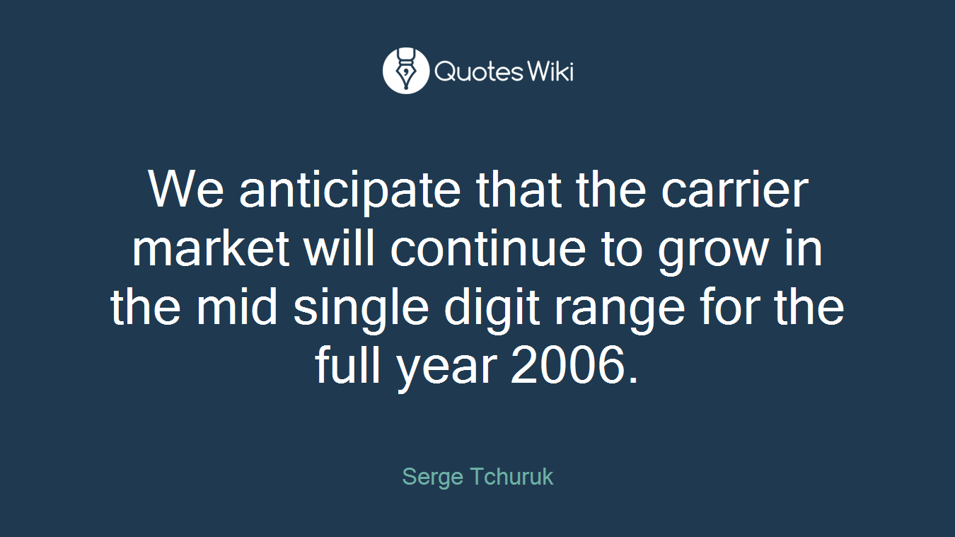 We anticipate that the carrier market will continue to grow in the mid single digit range for the full year 2006.