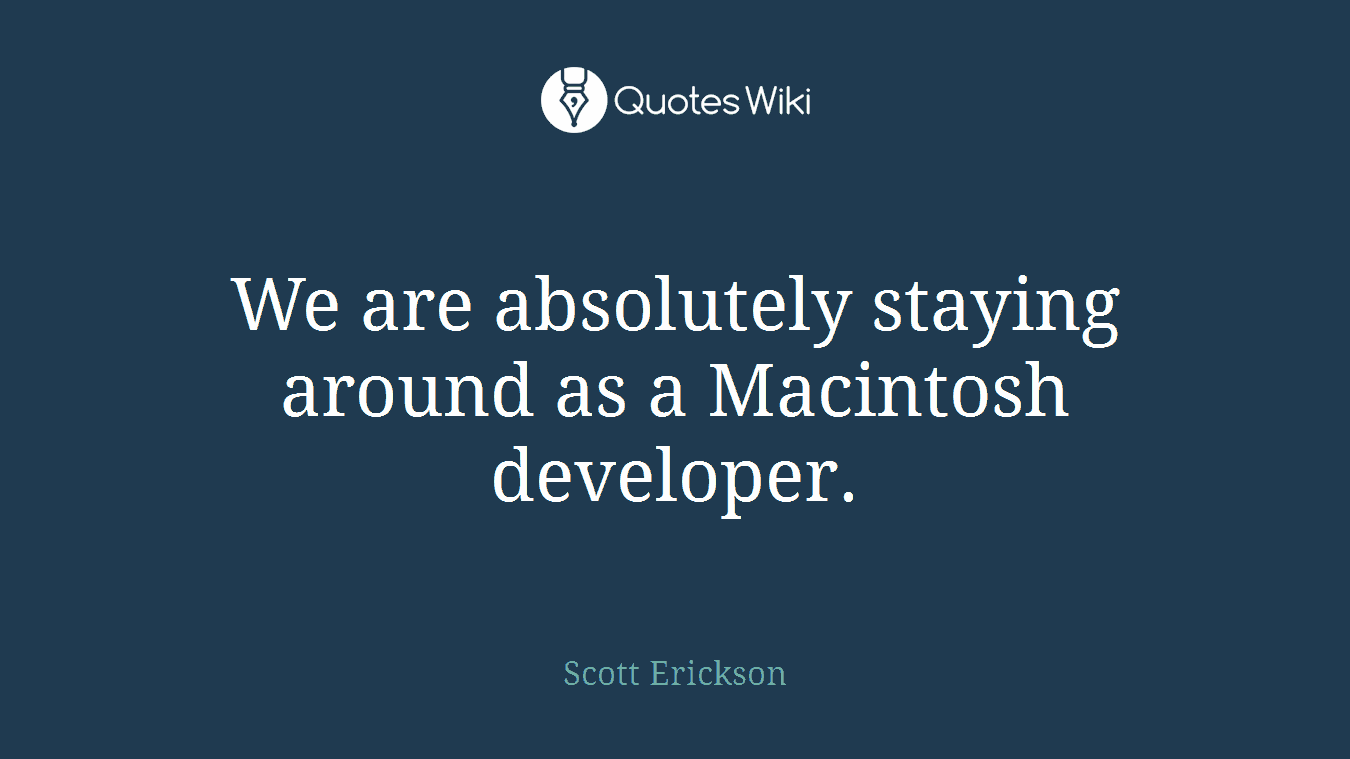 We are absolutely staying around as a Macintosh developer.