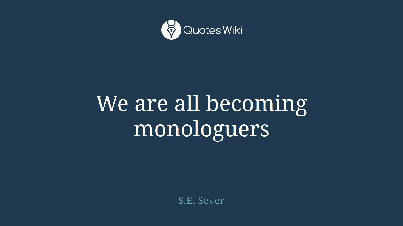 We are all becoming monologuers