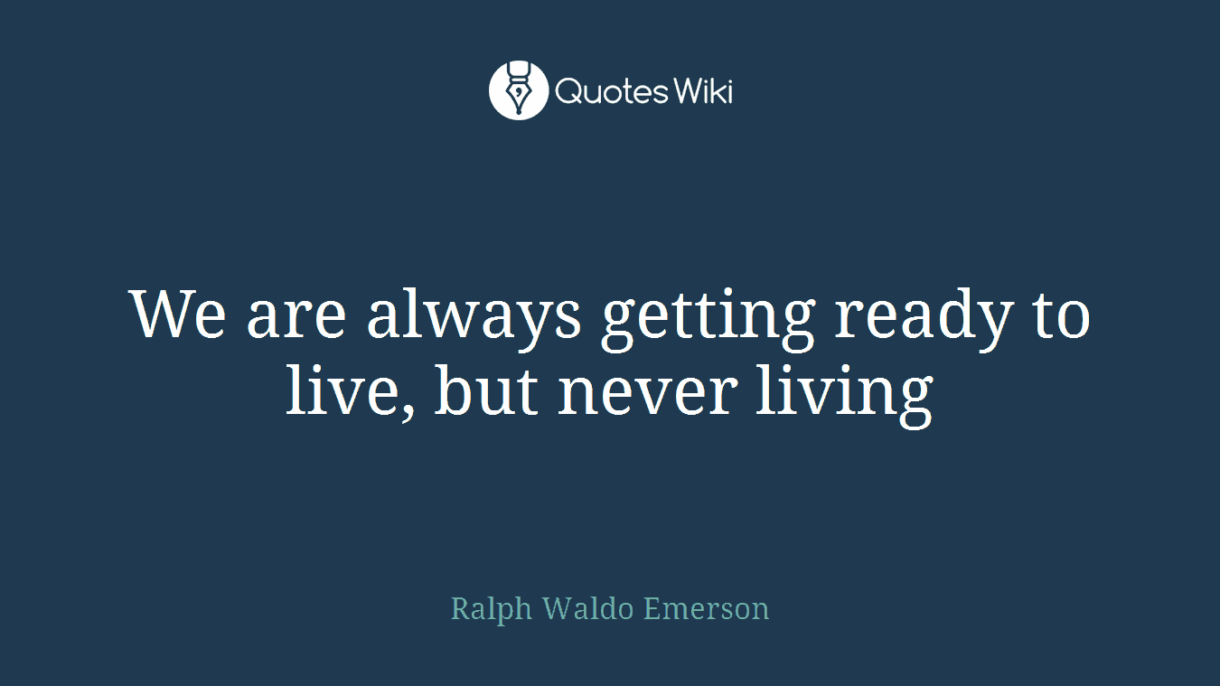 We are always getting ready to live, but never living