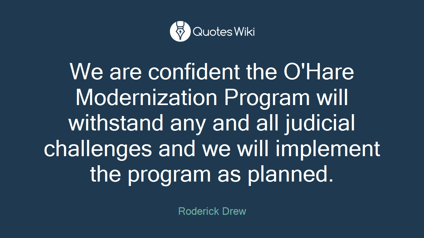 We are confident the O'Hare Modernization Program will withstand any and all judicial challenges and we will implement the program as planned.