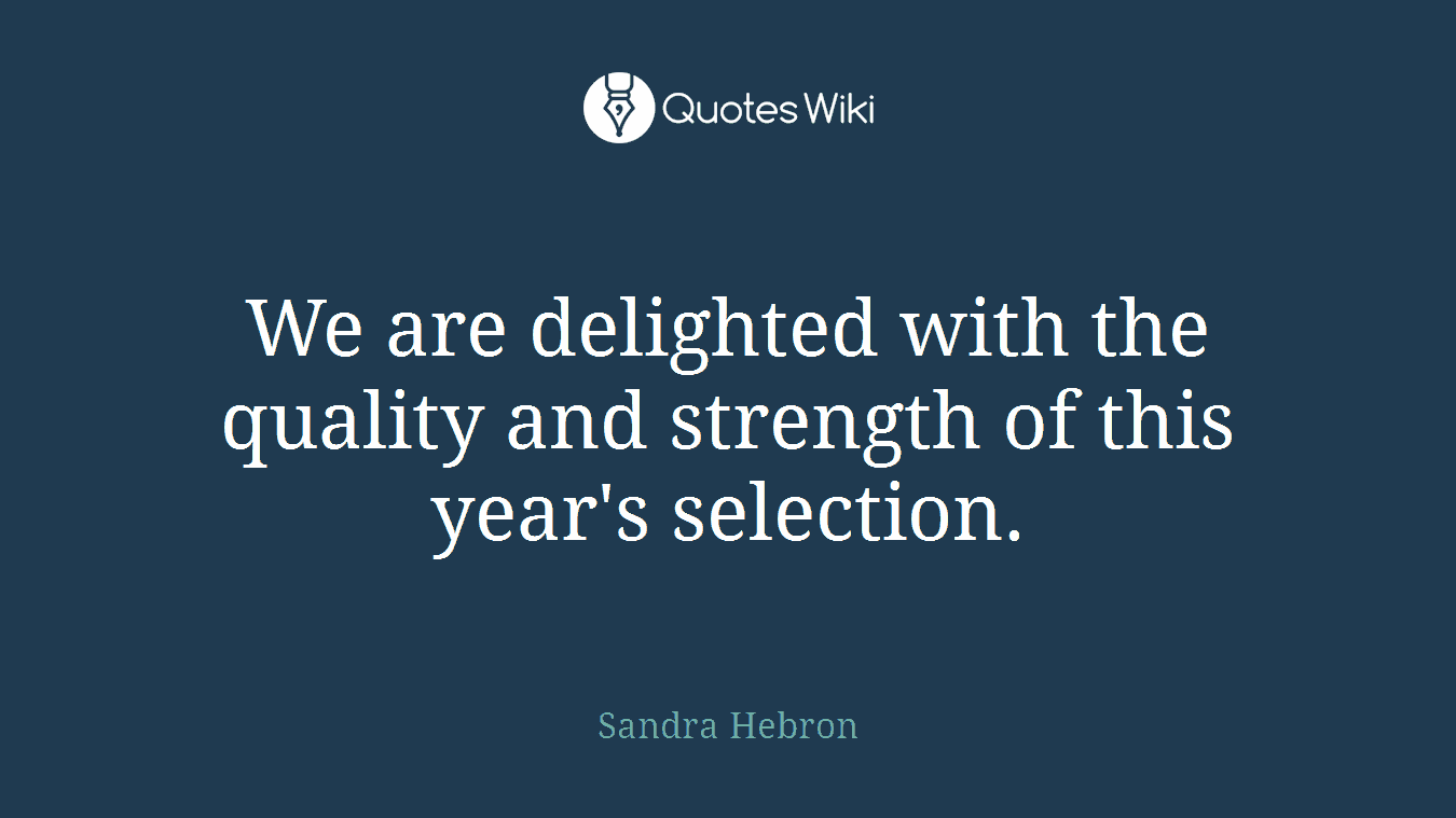 We are delighted with the quality and strength of this year's selection.
