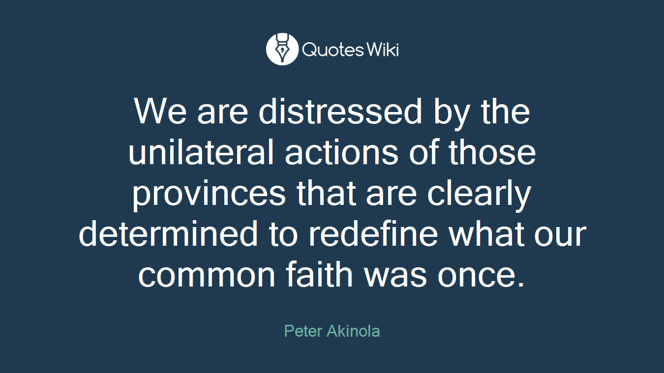 We are distressed by the unilateral actions of those provinces that are clearly determined to redefine what our common faith was once.