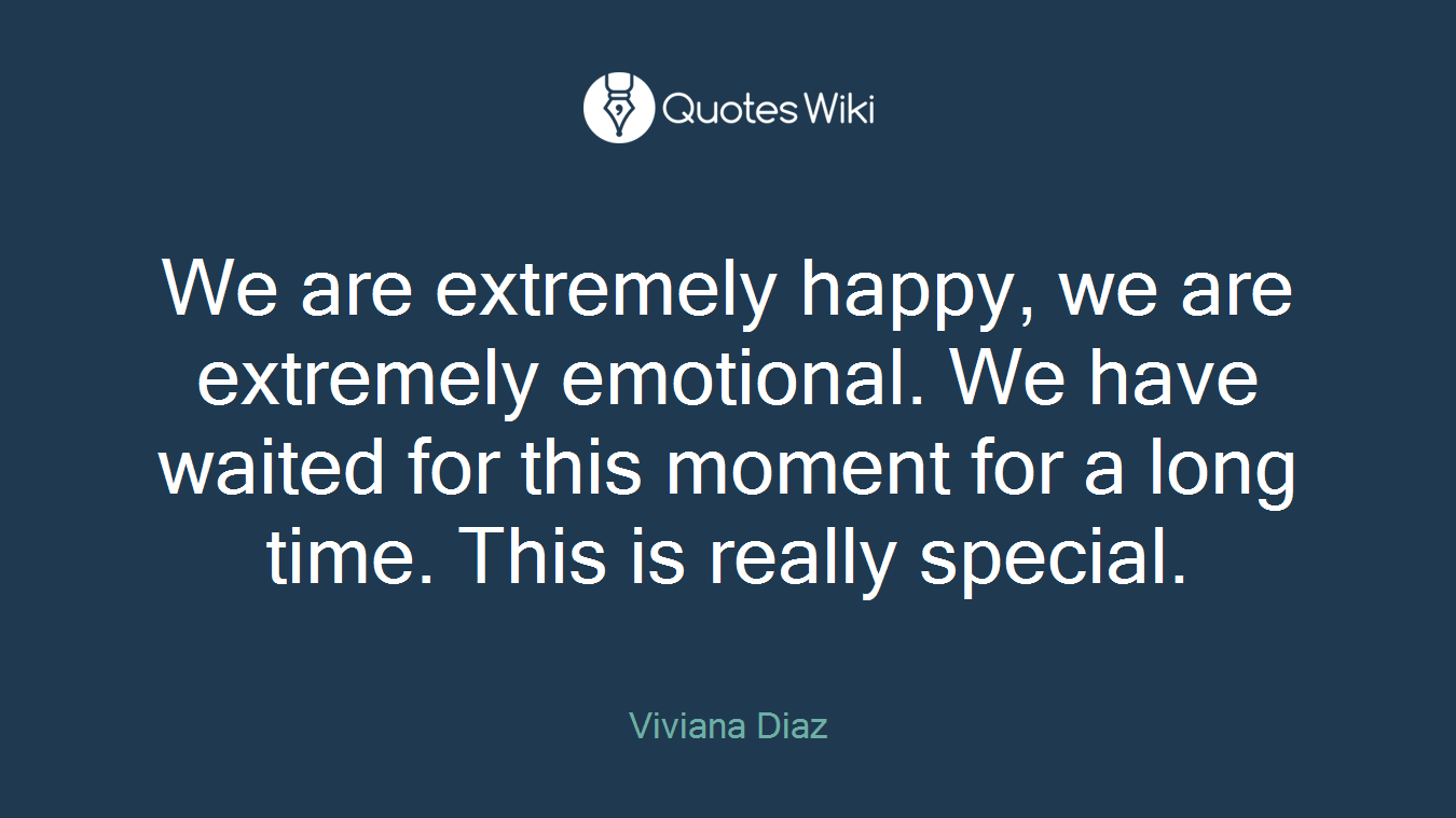 We are extremely happy, we are extremely emotional. We have waited for this moment for a long time. This is really special.