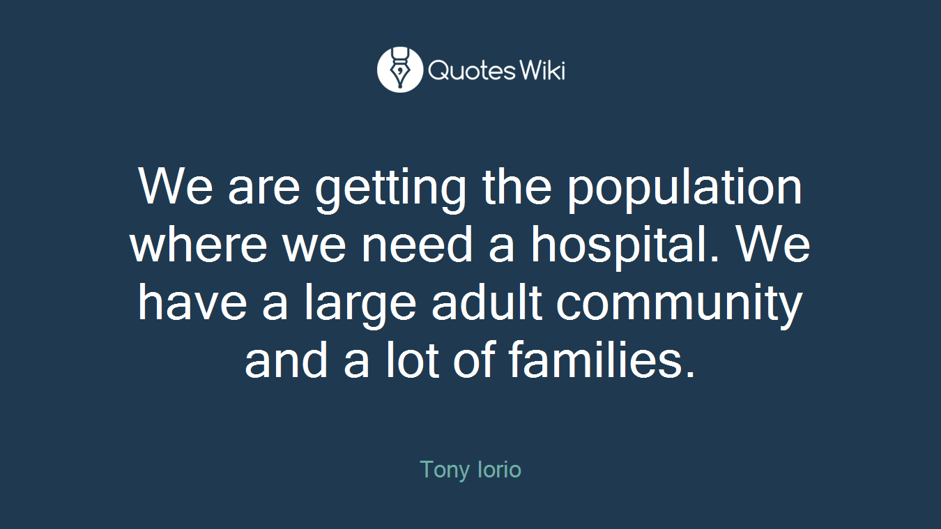 We are getting the population where we need a hospital. We have a large adult community and a lot of families.