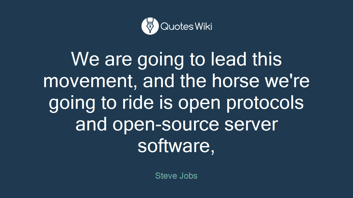 We are going to lead this movement, and the horse we're going to ride is open protocols and open-source server software,