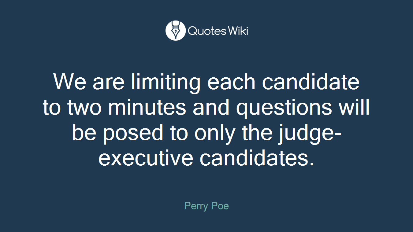 We are limiting each candidate to two minutes and questions will be posed to only the judge-executive candidates.