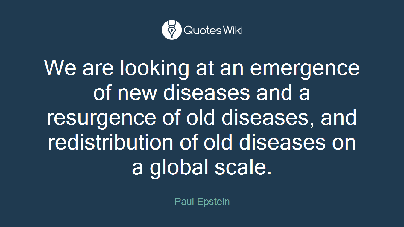 We are looking at an emergence of new diseases and a resurgence of old diseases, and redistribution of old diseases on a global scale.