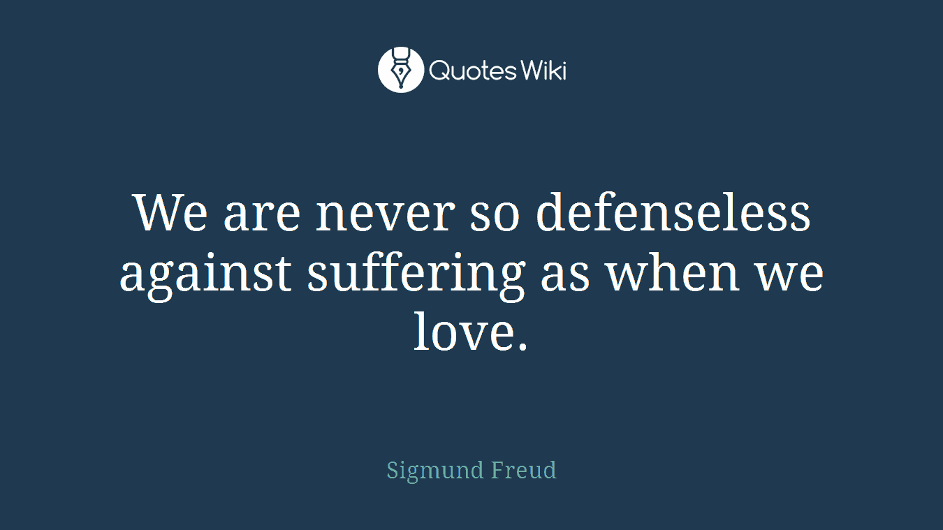 We are never so defenseless against suffering as when we love.