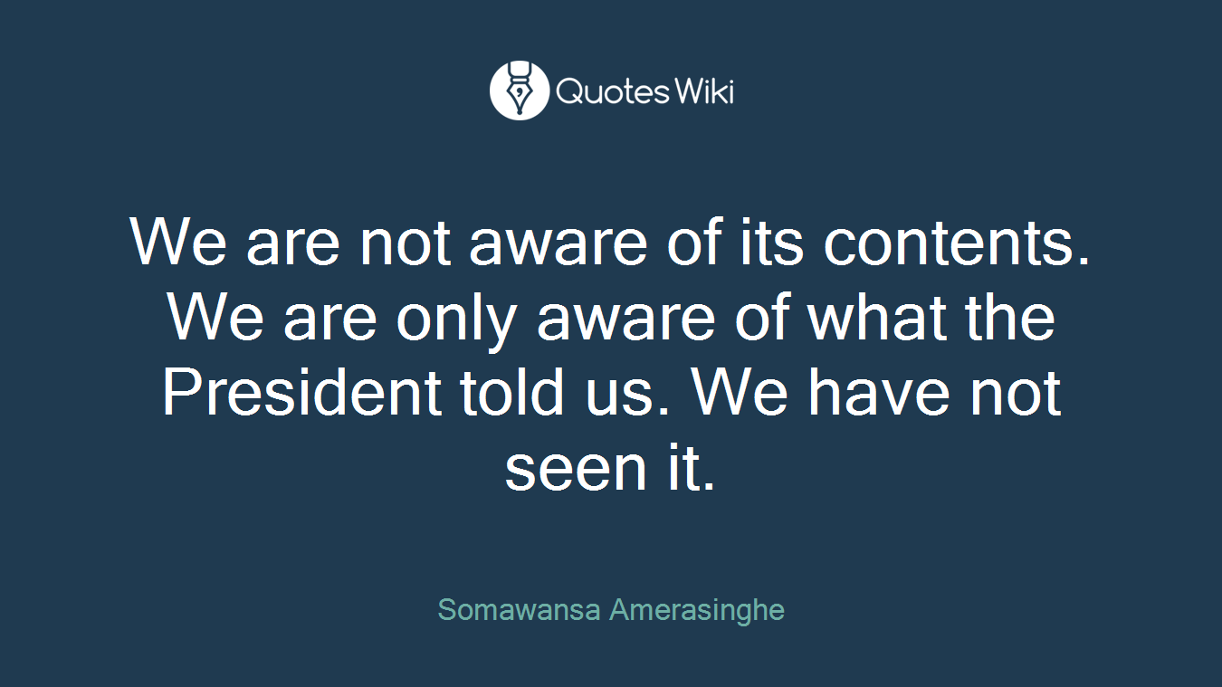 We are not aware of its contents. We are only aware of what the President told us. We have not seen it.