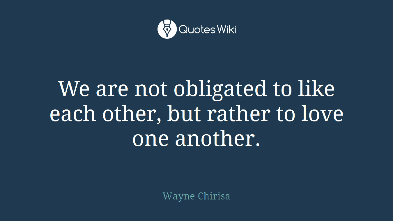 We are not obligated to like each other, but rather to love one another.