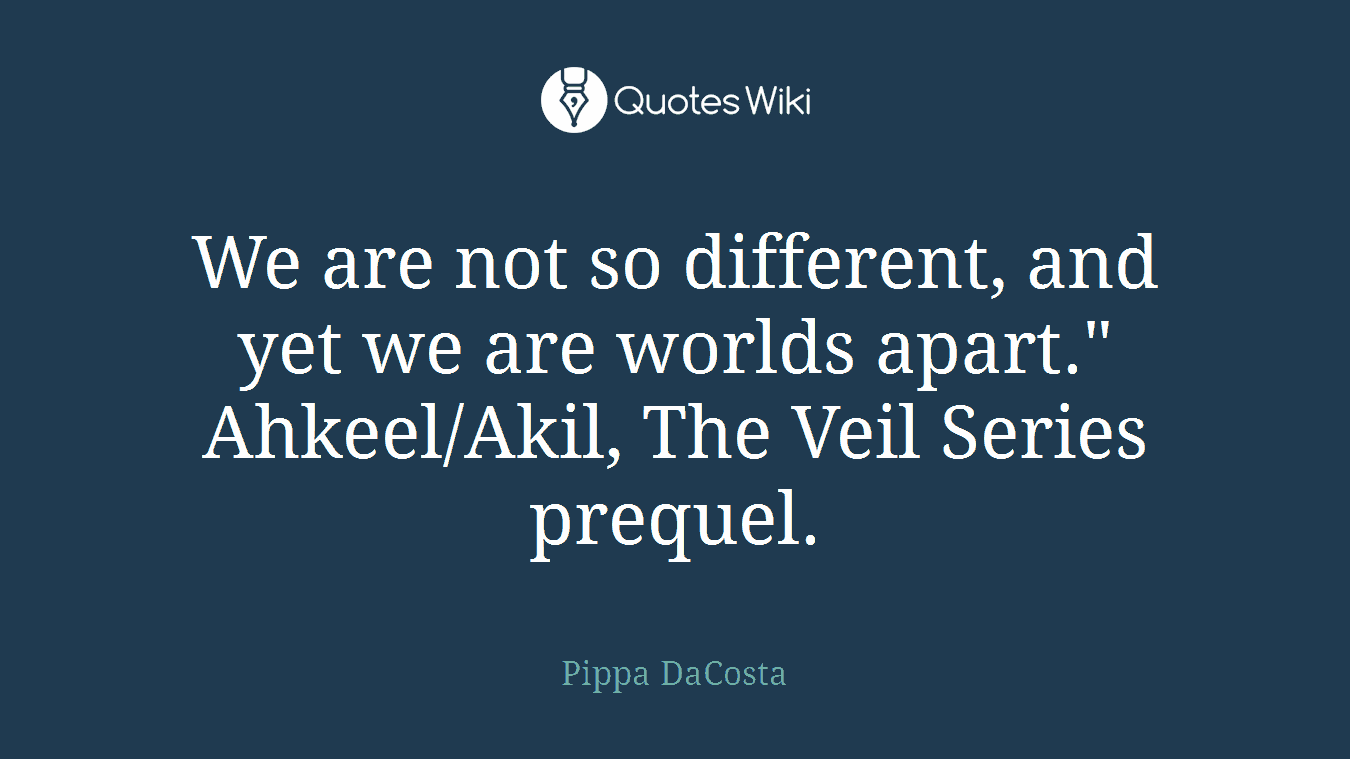 We are not so different, and yet we are worlds apart." Ahkeel/Akil, The Veil Series prequel.
