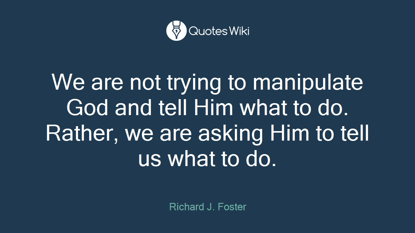 We are not trying to manipulate God and tell Him what to do. Rather, we are asking Him to tell us what to do.