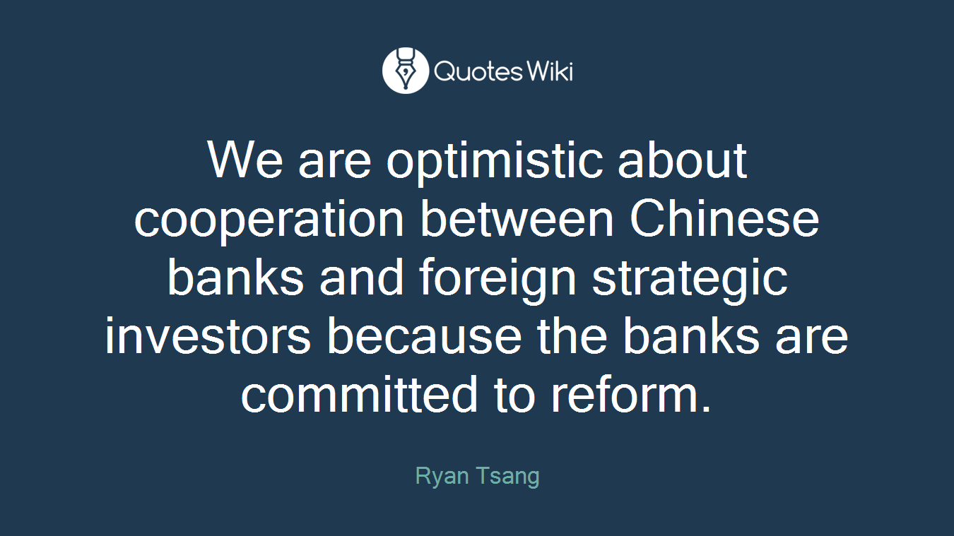 We are optimistic about cooperation between Chinese banks and foreign strategic investors because the banks are committed to reform.