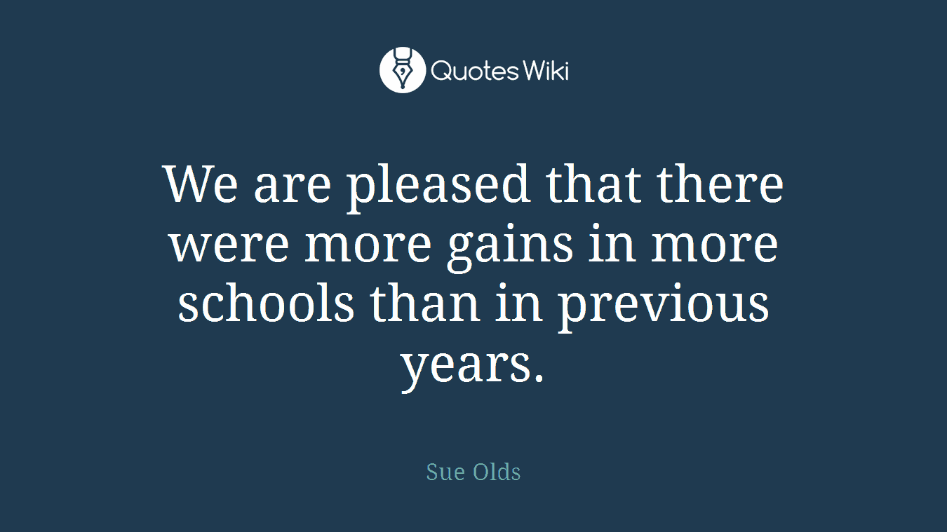 We are pleased that there were more gains in more schools than in previous years.