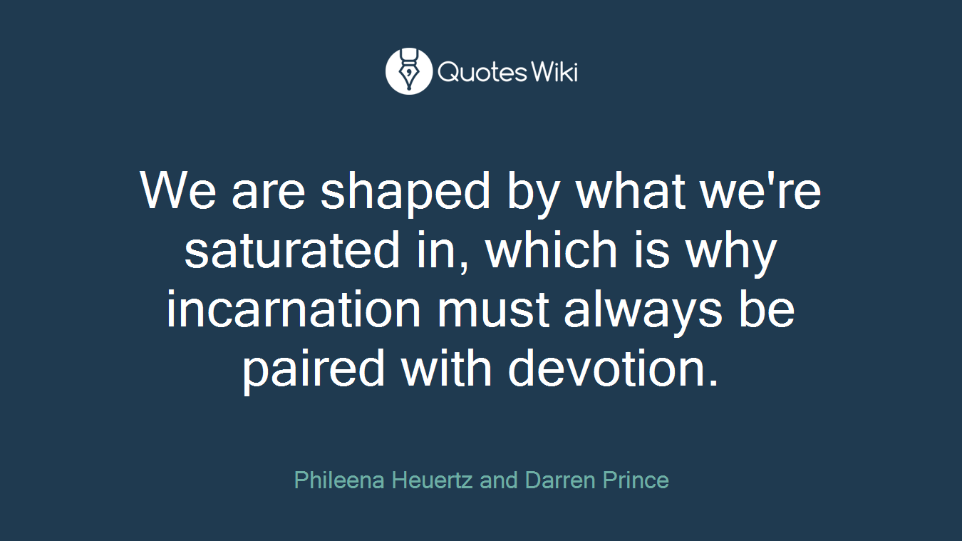 We are shaped by what we're saturated in, which is why incarnation must always be paired with devotion.