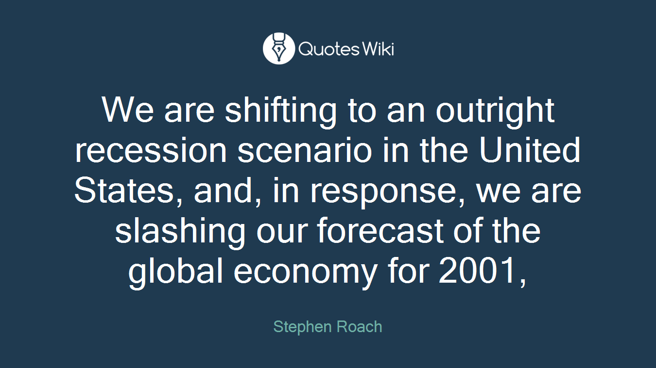We are shifting to an outright recession scenario in the United States, and, in response, we are slashing our forecast of the global economy for 2001,