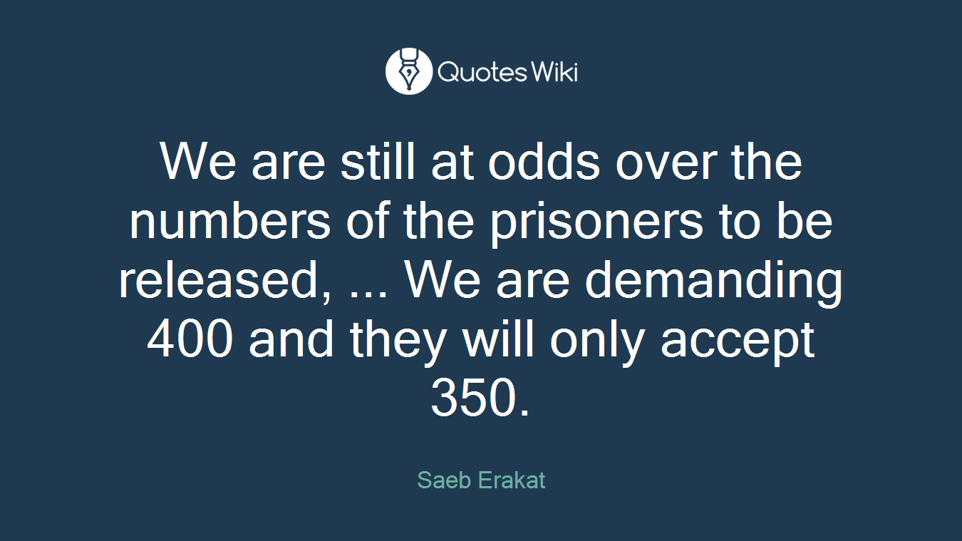 We are still at odds over the numbers of the prisoners to be released, ... We are demanding 400 and they will only accept 350.