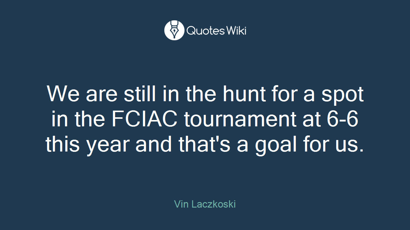 We are still in the hunt for a spot in the FCIAC tournament at 6-6 this year and that's a goal for us.