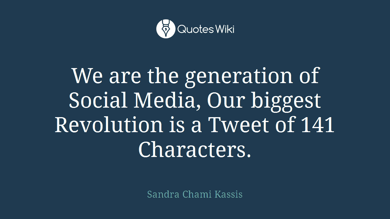 We are the generation of Social Media, Our biggest Revolution is a Tweet of 141 Characters.