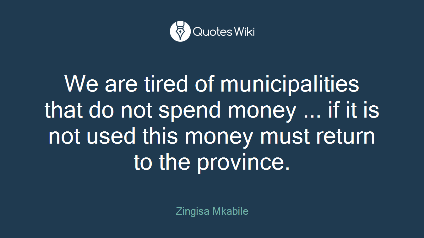 We are tired of municipalities that do not spend money ... if it is not used this money must return to the province.