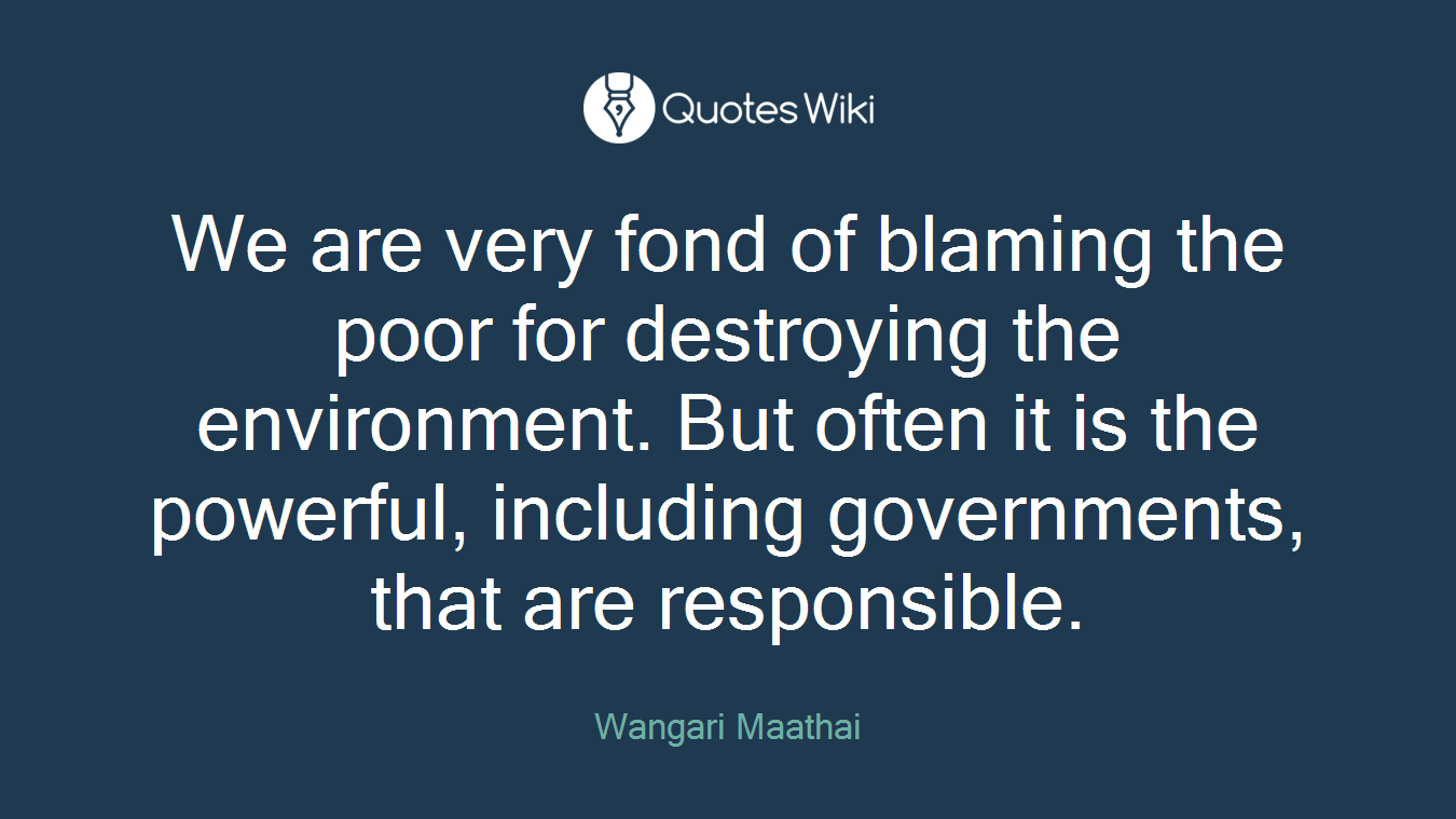 We are very fond of blaming the poor for destroying the environment. But often it is the powerful, including governments, that are responsible.