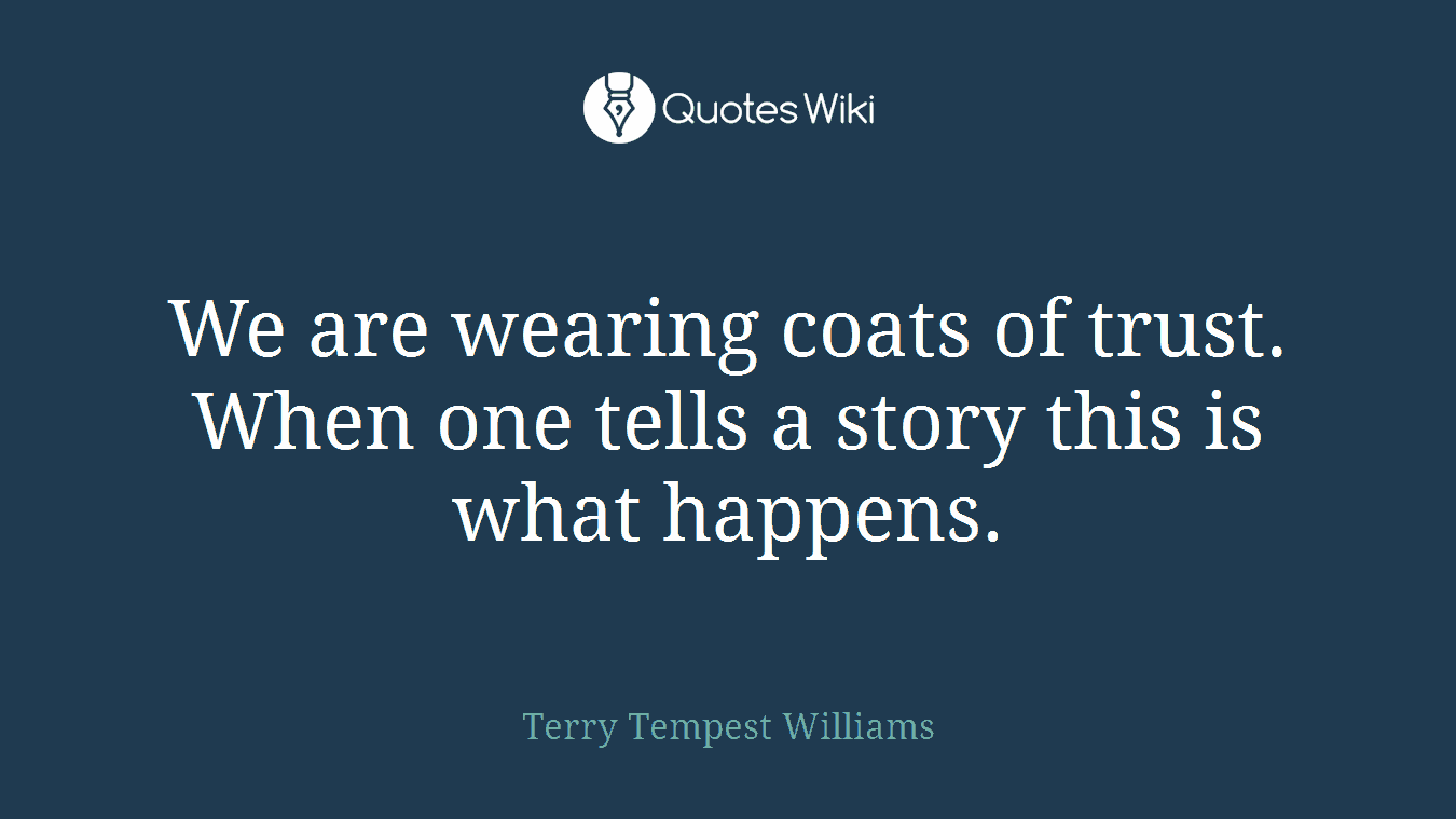 We are wearing coats of trust. When one tells a story this is what happens.