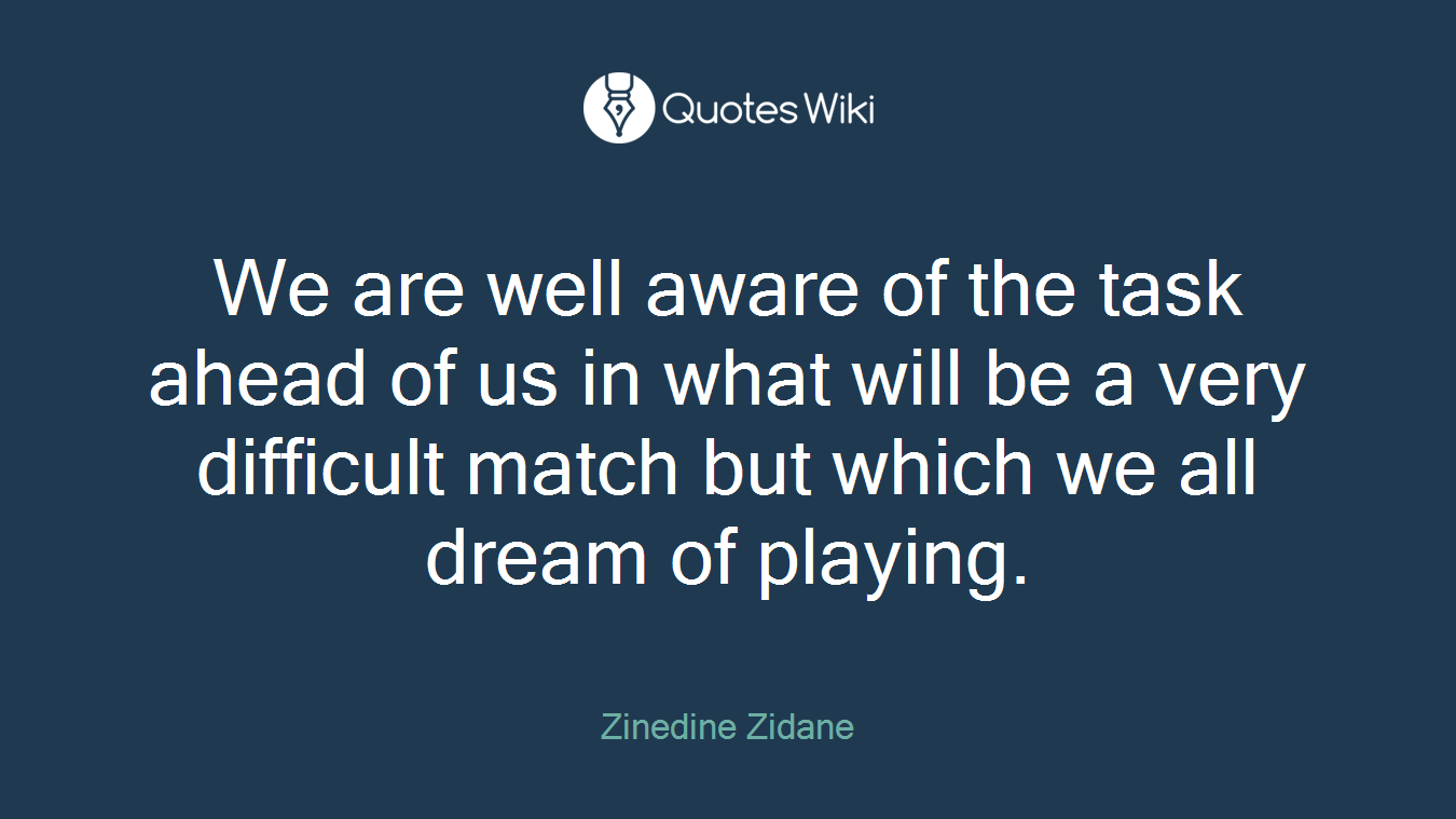 We are well aware of the task ahead of us in what will be a very difficult match but which we all dream of playing.