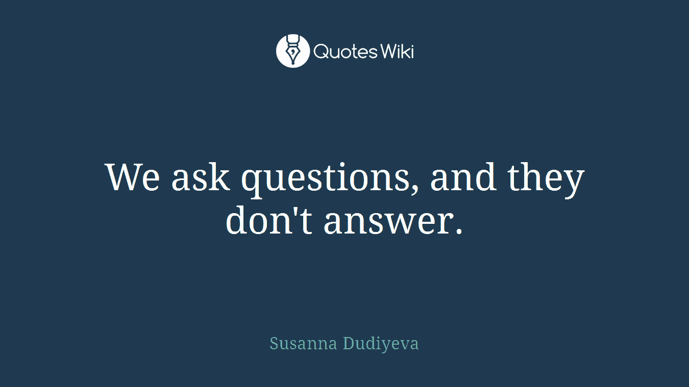 We ask questions, and they don't answer.