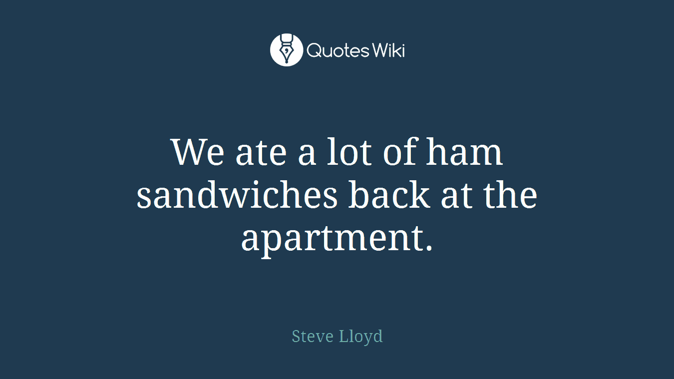 We ate a lot of ham sandwiches back at the apartment.