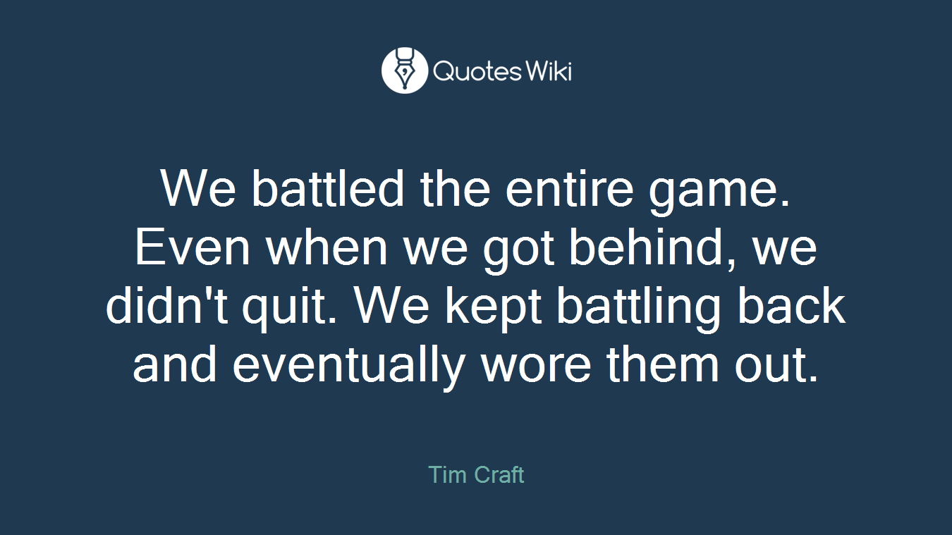 We battled the entire game. Even when we got behind, we didn't quit. We kept battling back and eventually wore them out.