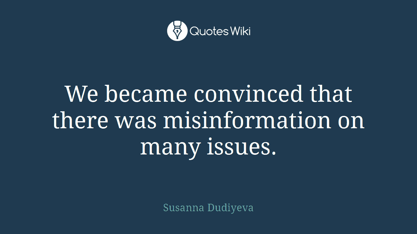 We became convinced that there was misinformation on many issues.