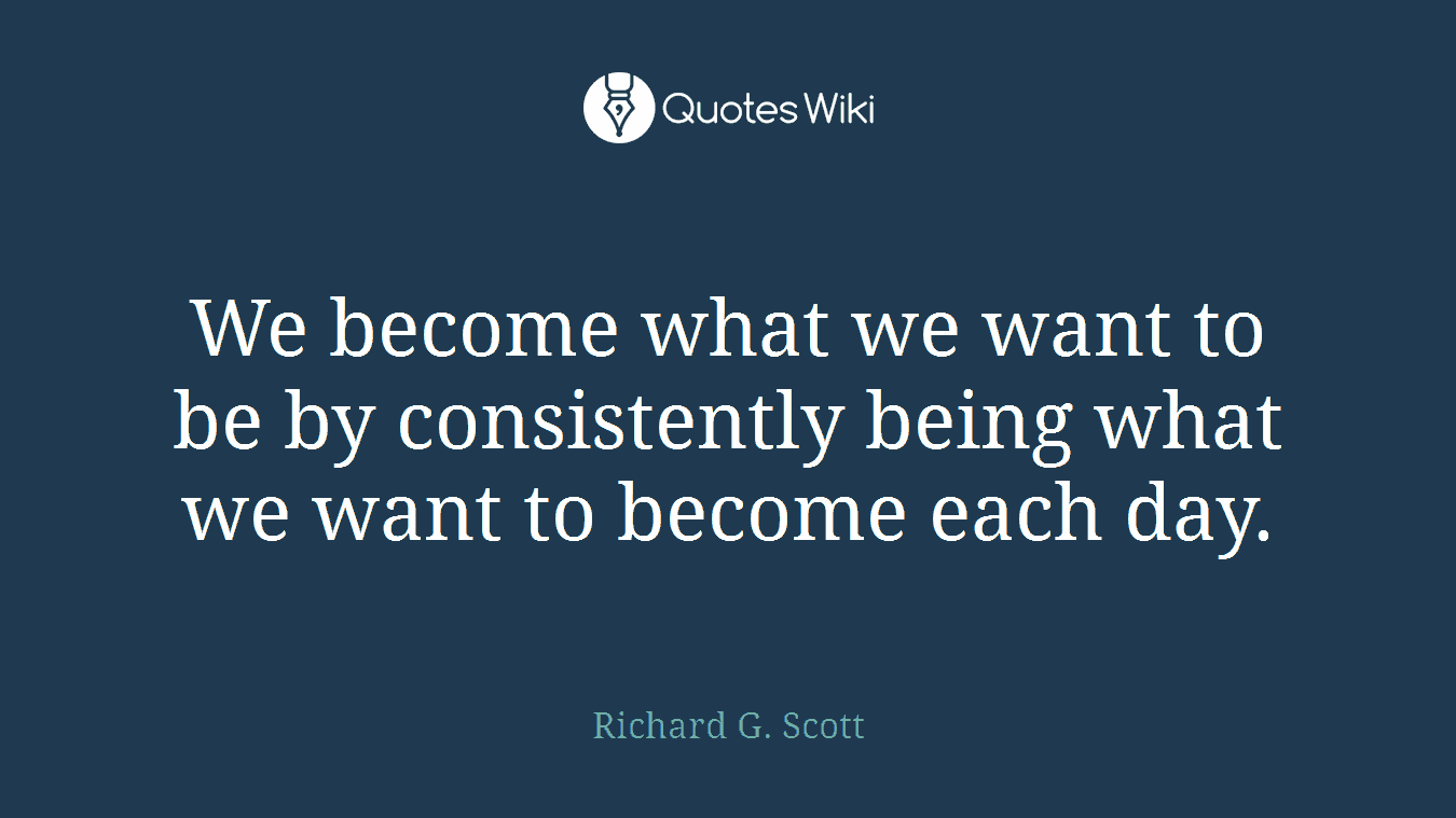 We become what we want to be by consistently being what we want to become each day.
