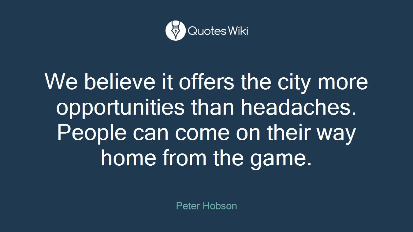 We believe it offers the city more opportunities than headaches. People can come on their way home from the game.