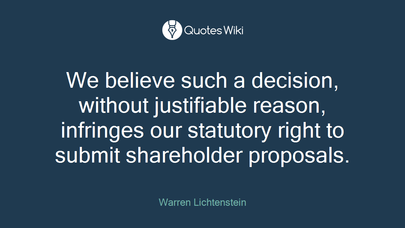 We believe such a decision, without justifiable reason, infringes our statutory right to submit shareholder proposals.