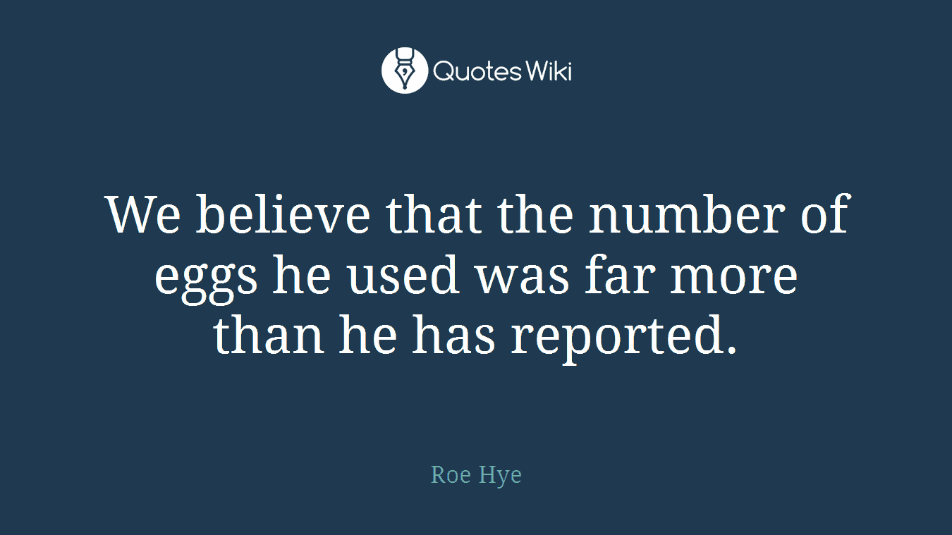 We believe that the number of eggs he used was far more than he has reported.