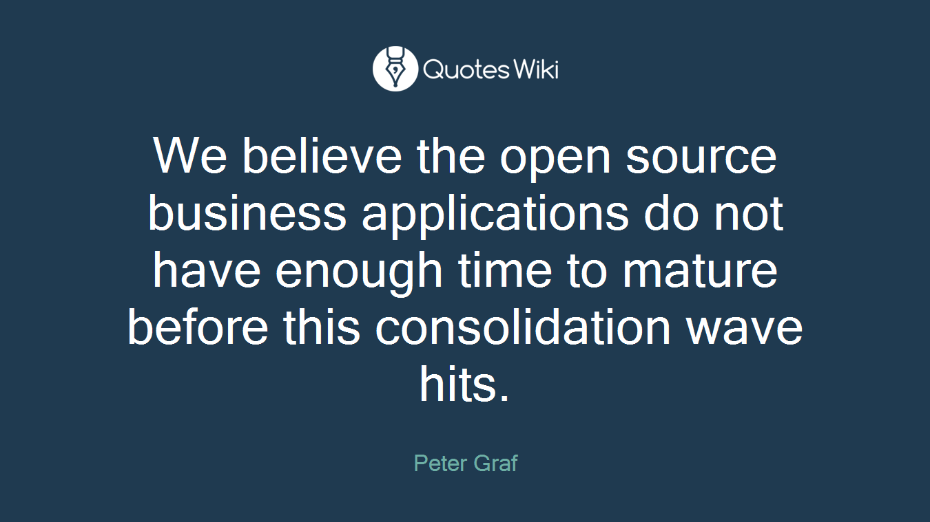 We believe the open source business applications do not have enough time to mature before this consolidation wave hits.