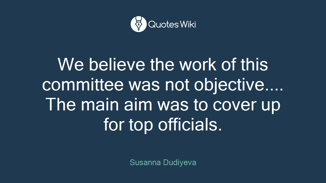 We believe the work of this committee was not objective.... The main aim was to cover up for top officials.