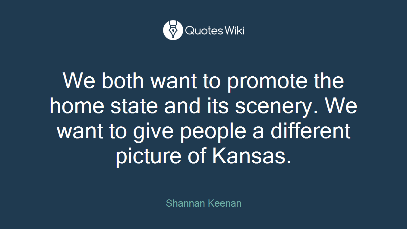 We both want to promote the home state and its scenery. We want to give people a different picture of Kansas.