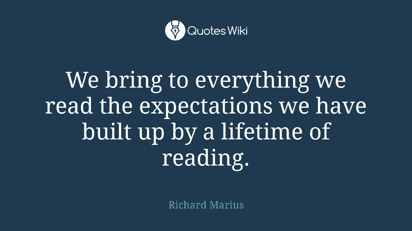 We bring to everything we read the expectations we have built up by a lifetime of reading.