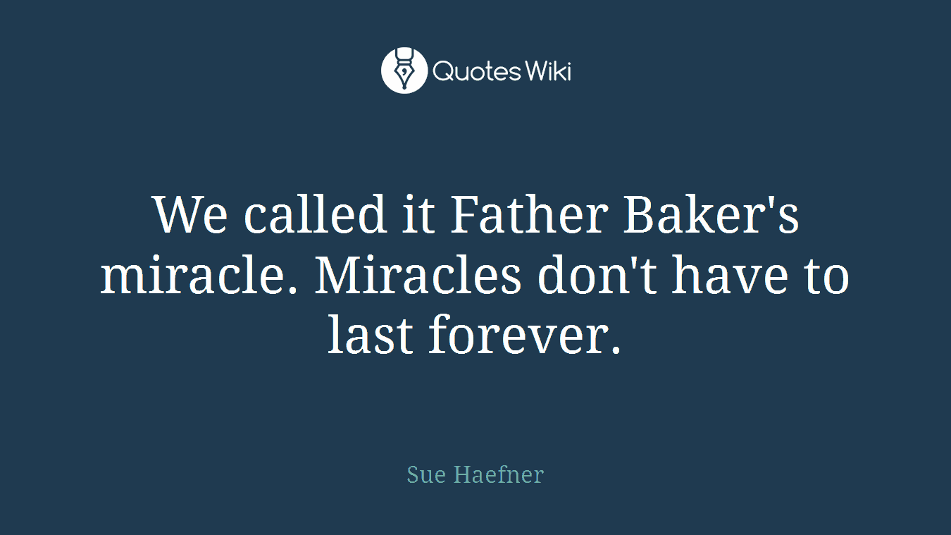 We called it Father Baker's miracle. Miracles don't have to last forever.