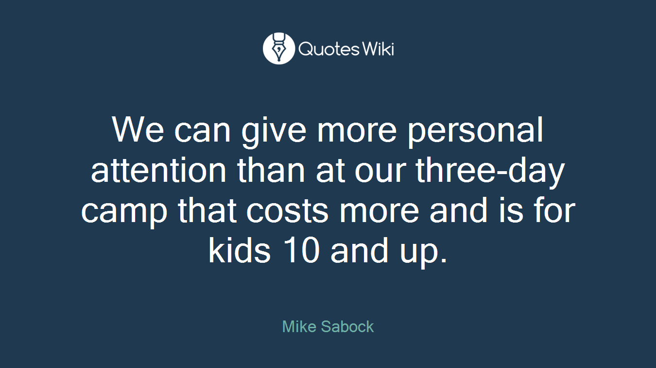 We can give more personal attention than at our three-day camp that costs more and is for kids 10 and up.