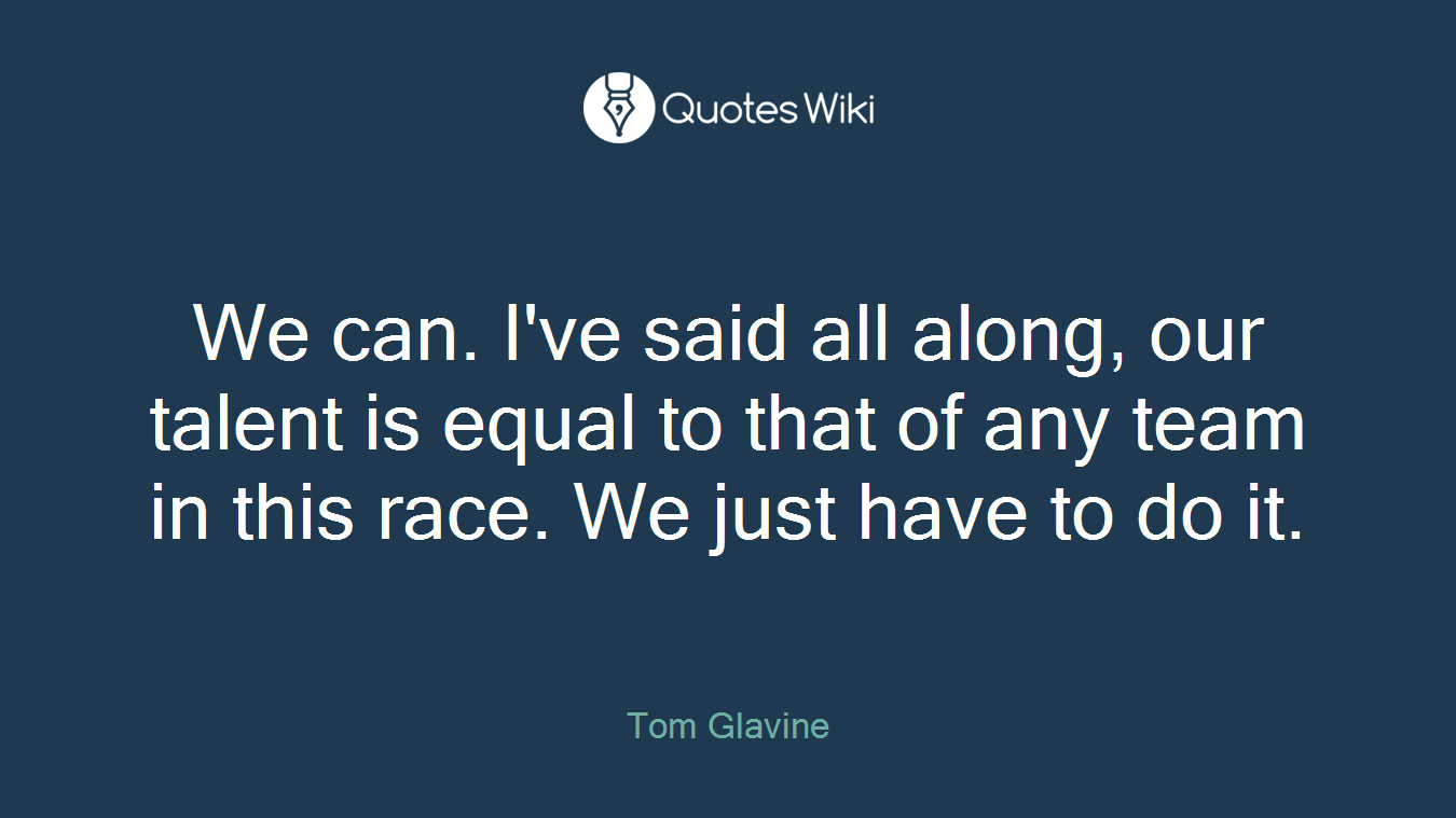 We can. I've said all along, our talent is equal to that of any team in this race. We just have to do it.