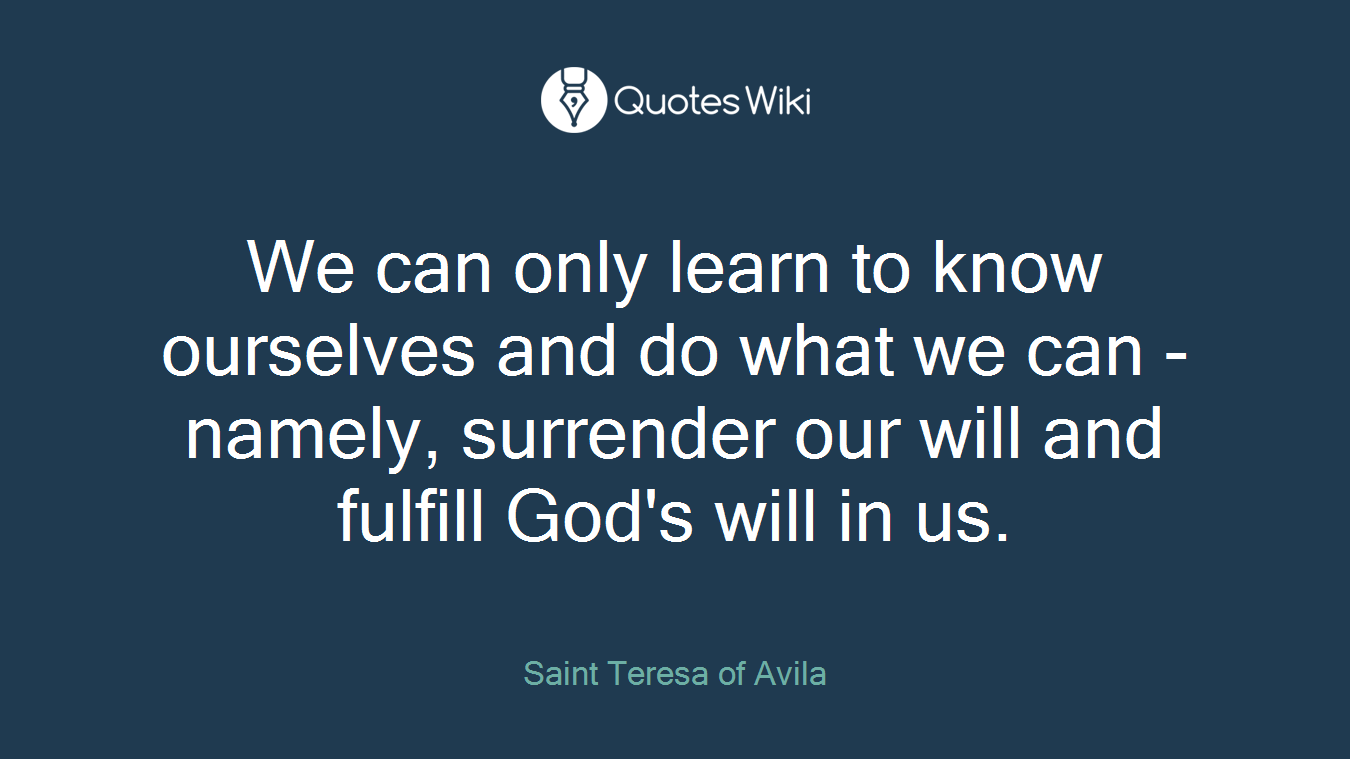We can only learn to know ourselves and do what we can - namely, surrender our will and fulfill God's will in us.