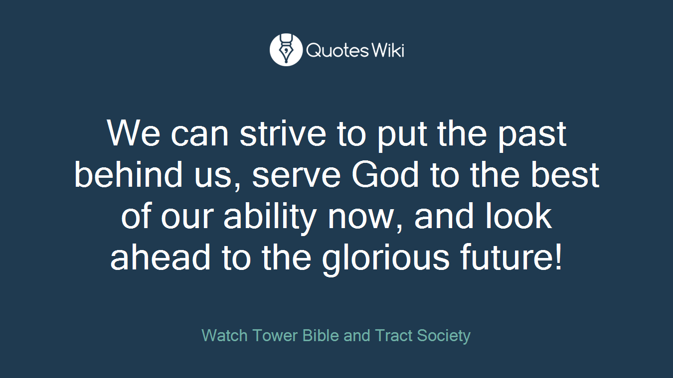 We can strive to put the past behind us, serve God to the best of our ability now, and look ahead to the glorious future!